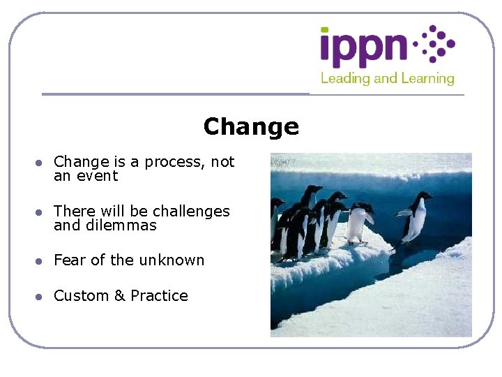 Change l Change is a process, not an event l There will be challenges