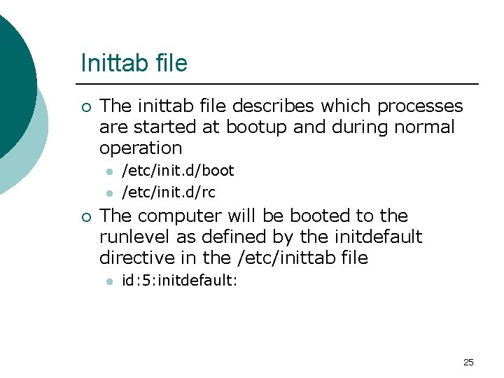 Inittab file ¡ The inittab file describes which processes are started at bootup and