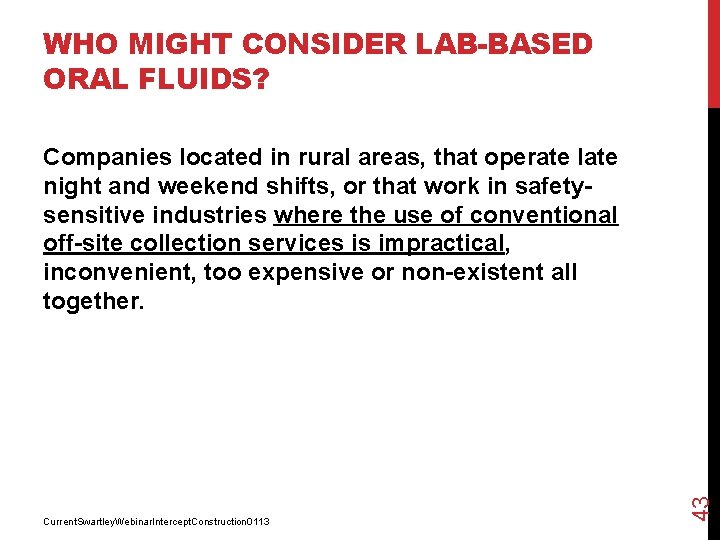 WHO MIGHT CONSIDER LAB-BASED ORAL FLUIDS? Current. Swartley. Webinar. Intercept. Construction 0113 43 Companies