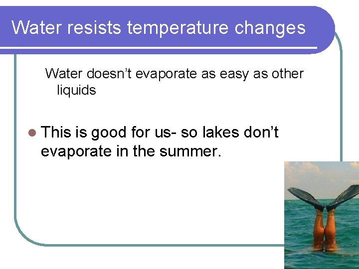 Water resists temperature changes Water doesn’t evaporate as easy as other liquids l This