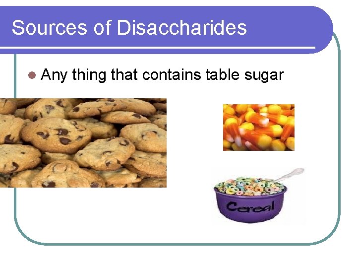 Sources of Disaccharides l Any thing that contains table sugar 