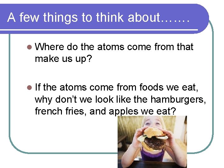 A few things to think about……. l Where do the atoms come from that