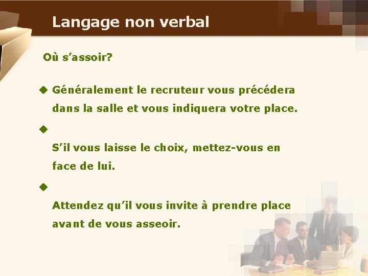 Langage non verbal Où s’assoir? u Généralement le recruteur vous précédera dans la salle