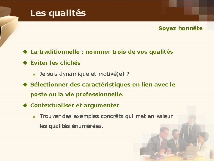 Les qualités Soyez honnête u La traditionnelle : nommer trois de vos qualités u