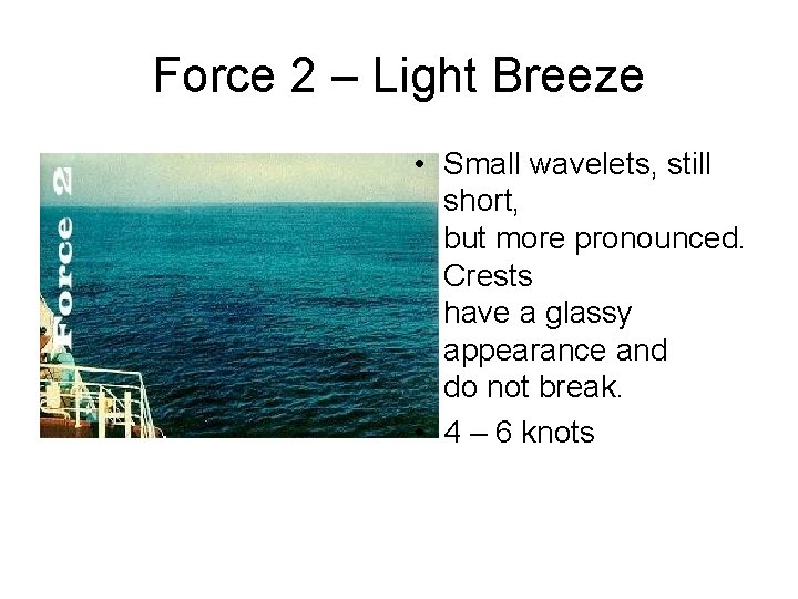 Force 2 – Light Breeze • Small wavelets, still short, but more pronounced. Crests