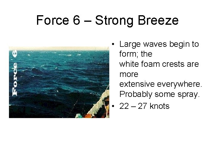 Force 6 – Strong Breeze • Large waves begin to form; the white foam