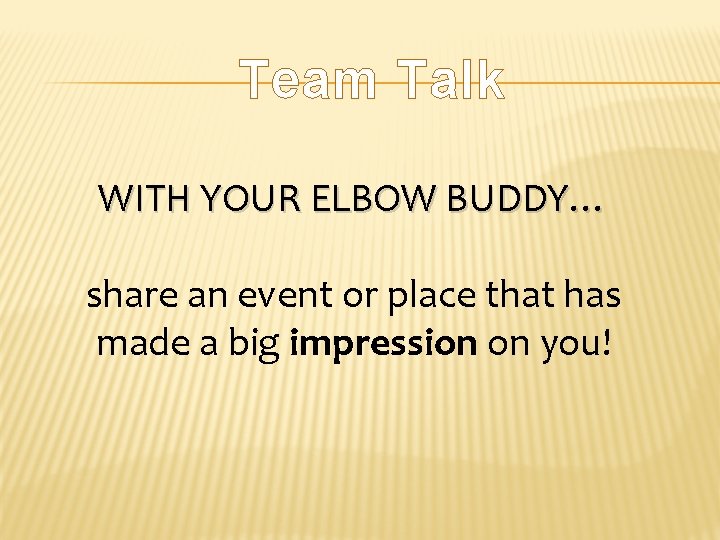 Team Talk WITH YOUR ELBOW BUDDY… share an event or place that has made