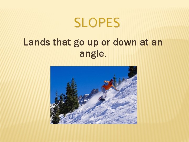 SLOPES Lands that go up or down at an angle. 