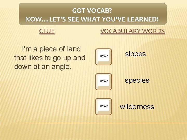 GOT VOCAB? NOW…LET’S SEE WHAT YOU’VE LEARNED! CLUE I’m a piece of land that