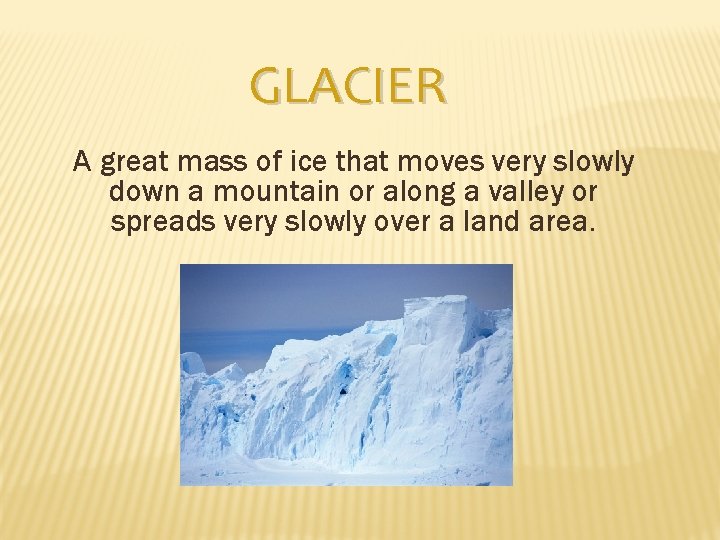 GLACIER A great mass of ice that moves very slowly down a mountain or