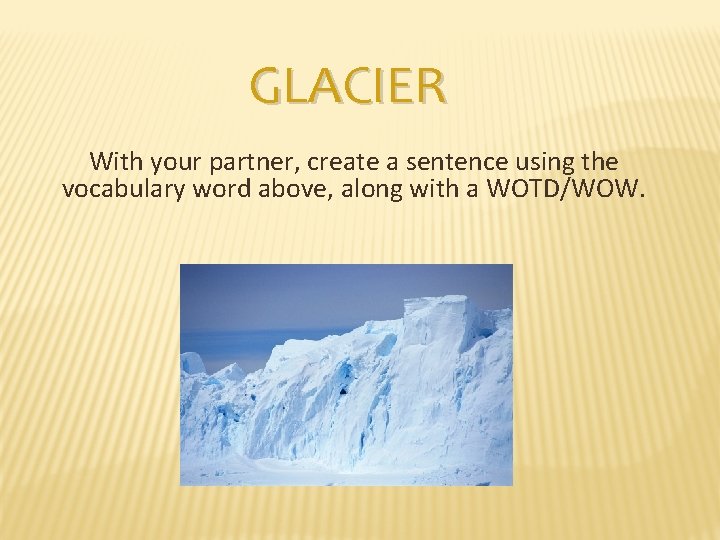 GLACIER With your partner, create a sentence using the vocabulary word above, along with