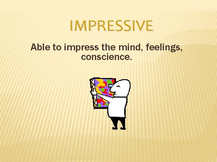 IMPRESSIVE Able to impress the mind, feelings, conscience. 
