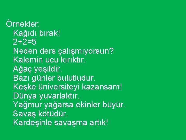 Örnekler: • Kağıdı bırak! • 2+2=5 • Neden ders çalışmıyorsun? • Kalemin ucu kırıktır.