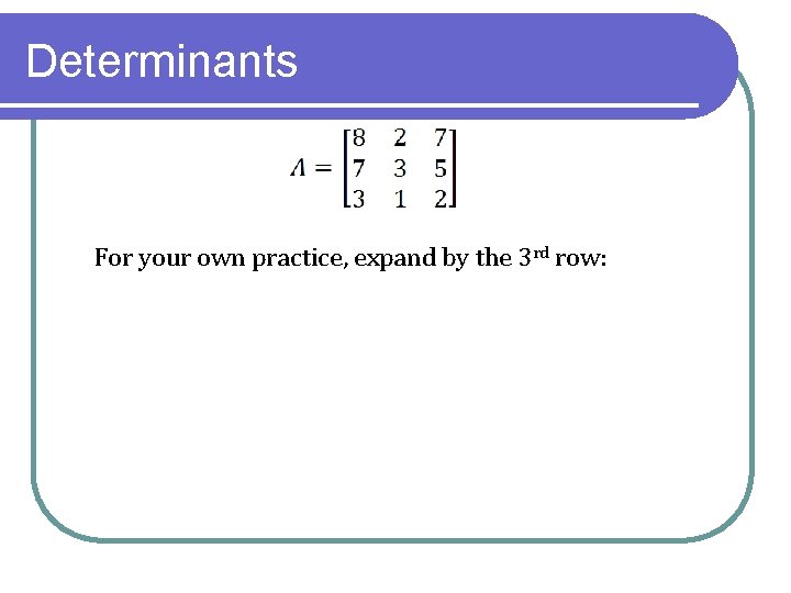 Determinants For your own practice, expand by the 3 rd row: 