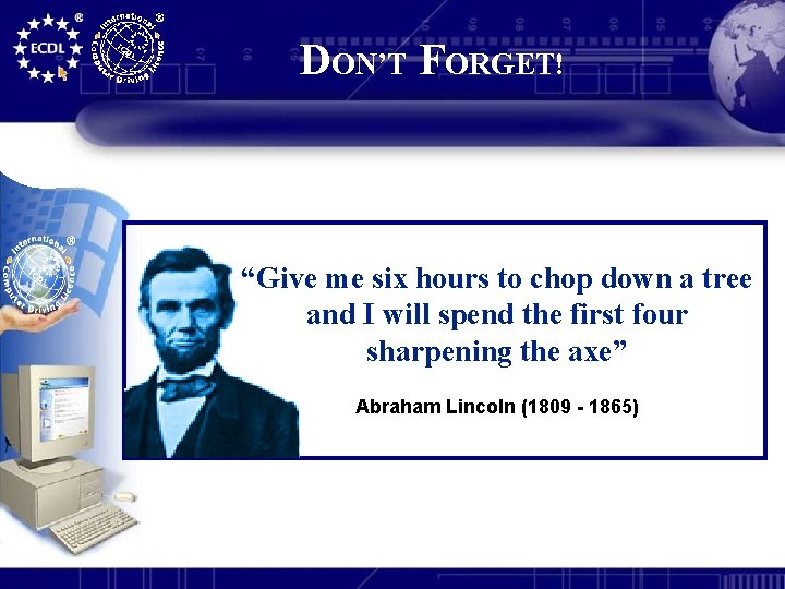 DON’T FORGET! “Give me six hours to chop down a tree and I will
