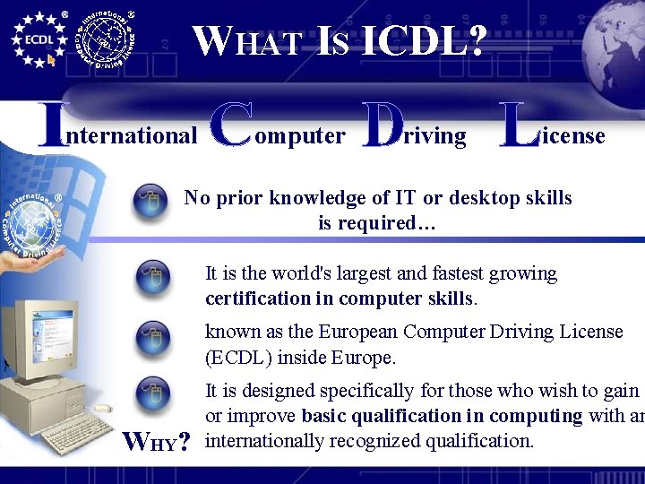 WHAT IS ICDL? nternational omputer riving icense No prior knowledge of IT or desktop