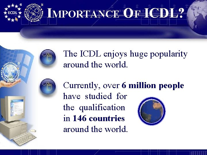 IMPORTANCE OF ICDL? The ICDL enjoys huge popularity around the world. Currently, over 6
