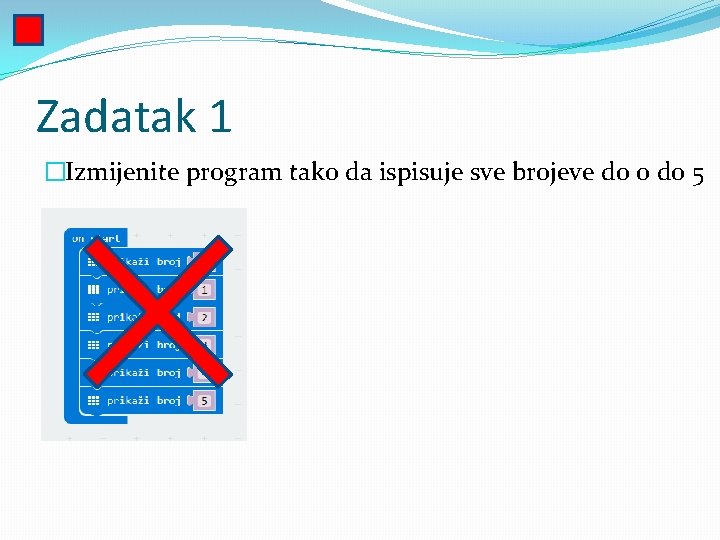 Zadatak 1 �Izmijenite program tako da ispisuje sve brojeve do 0 do 5 