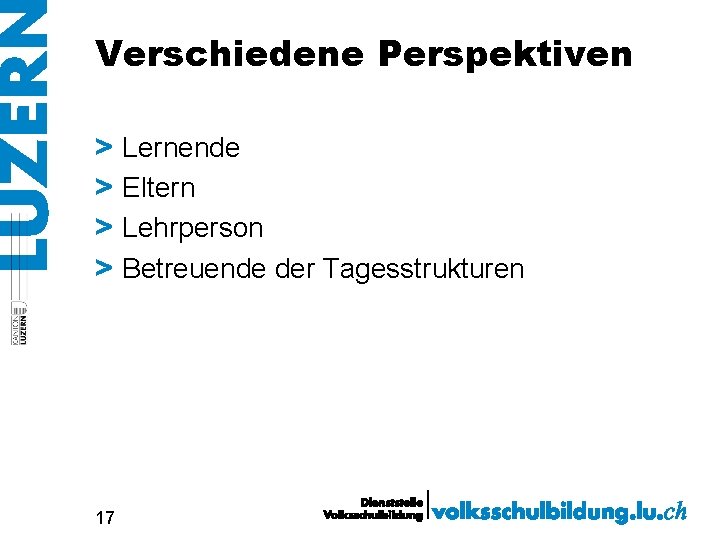 Verschiedene Perspektiven > Lernende > Eltern > Lehrperson > Betreuende der Tagesstrukturen 17 