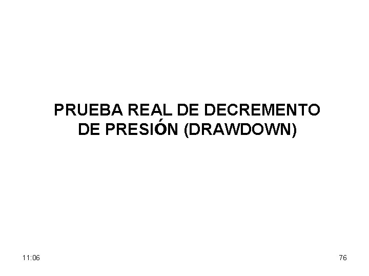 PRUEBA REAL DE DECREMENTO DE PRESIÓN (DRAWDOWN) 11: 06 76 