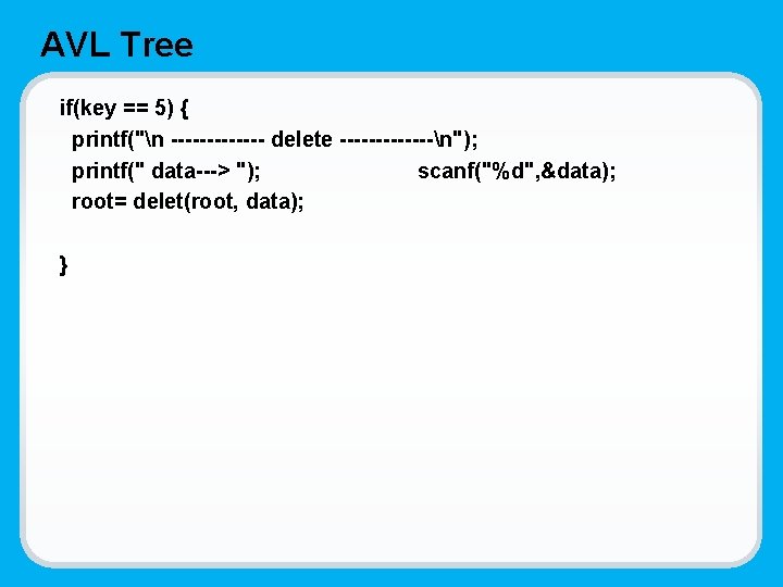 AVL Tree if(key == 5) { printf("n ------- delete -------n"); printf(" data---> "); scanf("%d",
