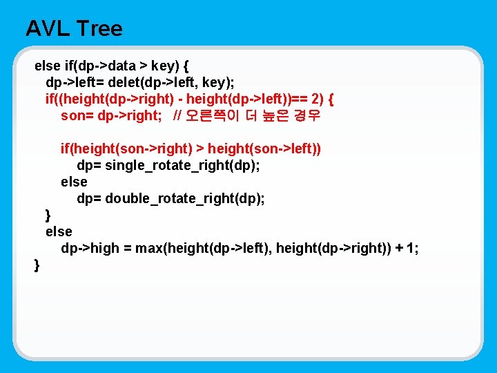 AVL Tree else if(dp->data > key) { dp->left= delet(dp->left, key); if((height(dp->right) - height(dp->left))== 2)