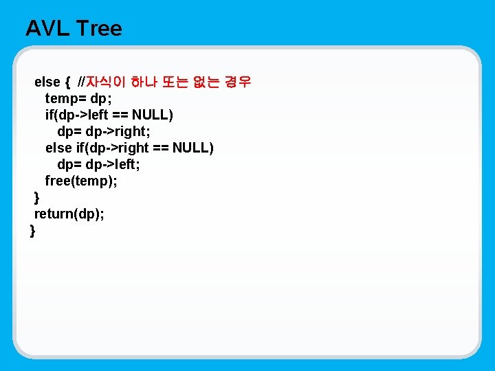 AVL Tree else { //자식이 하나 또는 없는 경우 temp= dp; if(dp->left == NULL)