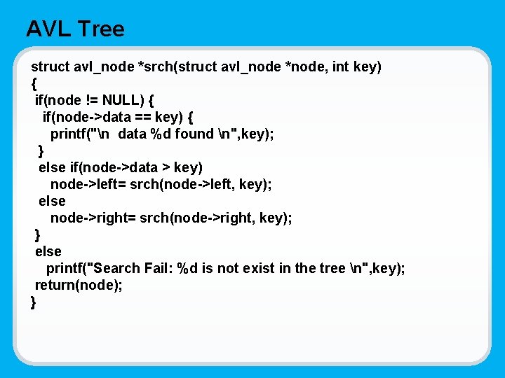AVL Tree struct avl_node *srch(struct avl_node *node, int key) { if(node != NULL) {