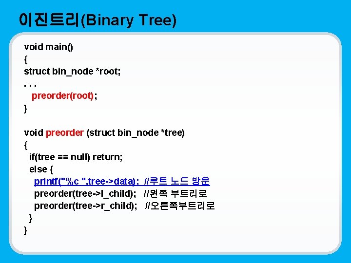 이진트리(Binary Tree) void main() { struct bin_node *root; . . . preorder(root); } void