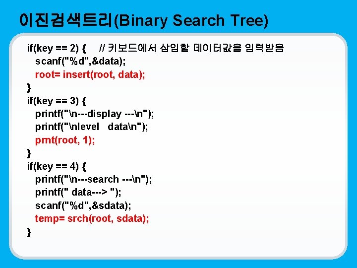 이진검색트리(Binary Search Tree) if(key == 2) { // 키보드에서 삽입할 데이터값을 입력받음 scanf("%d", &data);