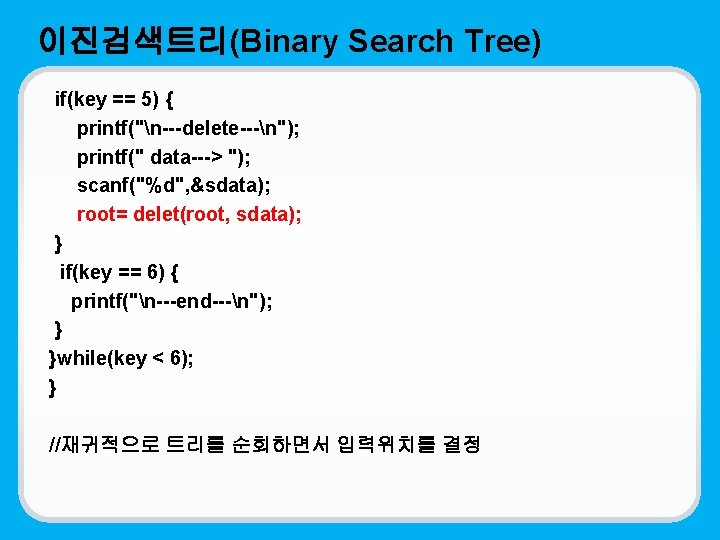 이진검색트리(Binary Search Tree) if(key == 5) { printf("n---delete---n"); printf(" data---> "); scanf("%d", &sdata); root=