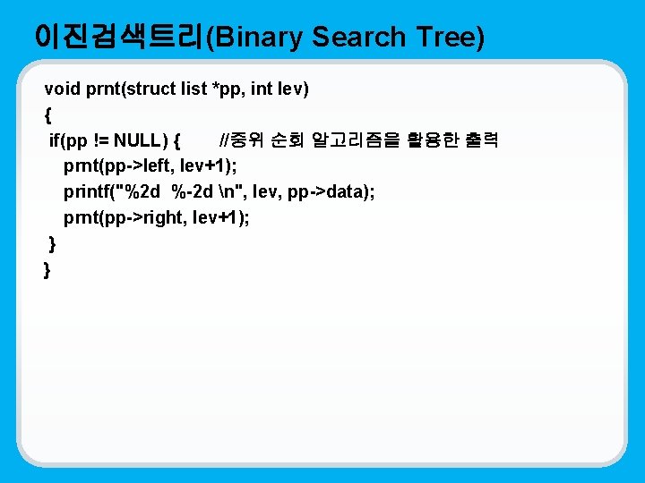 이진검색트리(Binary Search Tree) void prnt(struct list *pp, int lev) { if(pp != NULL) {