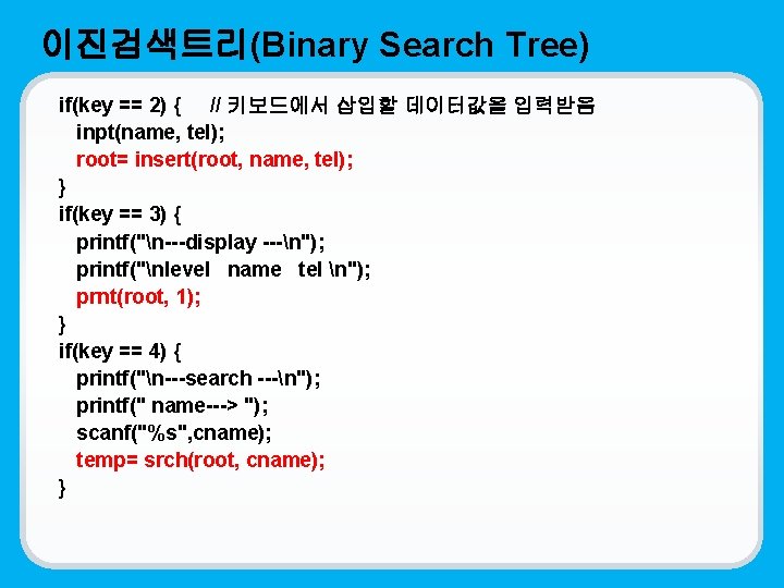 이진검색트리(Binary Search Tree) if(key == 2) { // 키보드에서 삽입할 데이터값을 입력받음 inpt(name, tel);