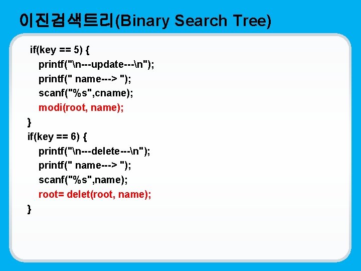 이진검색트리(Binary Search Tree) if(key == 5) { printf("n---update---n"); printf(" name---> "); scanf("%s", cname); modi(root,