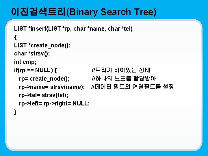 이진검색트리(Binary Search Tree) LIST *insert(LIST *rp, char *name, char *tel) { LIST *create_node(); char