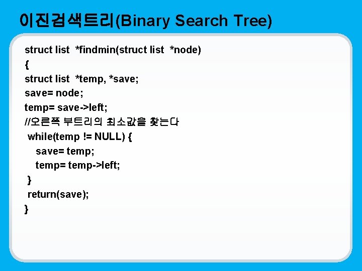 이진검색트리(Binary Search Tree) struct list *findmin(struct list *node) { struct list *temp, *save; save=
