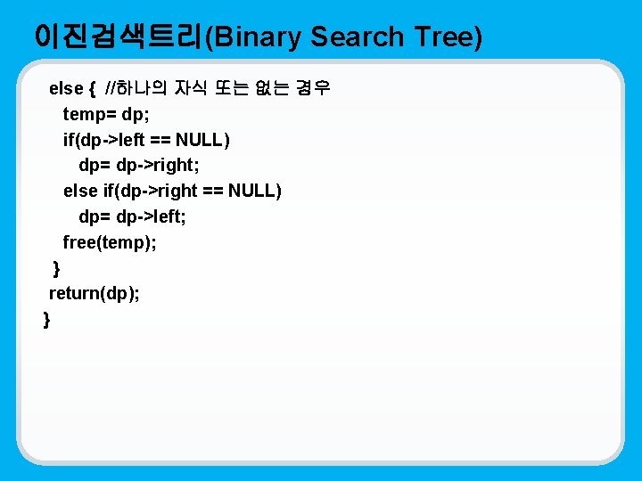 이진검색트리(Binary Search Tree) else { //하나의 자식 또는 없는 경우 temp= dp; if(dp->left ==