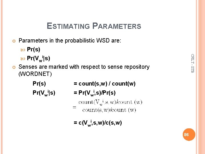 ESTIMATING PARAMETERS Parameters in the probabilistic WSD are: Pr(s) CFILT - IITB Pr(Vwi|s) Senses
