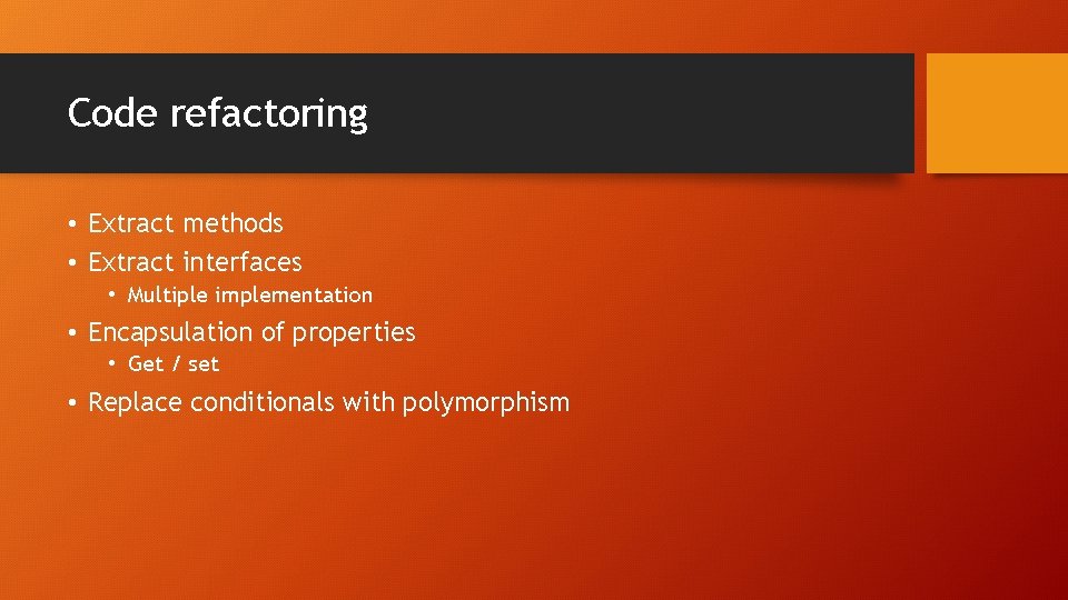 Code refactoring • Extract methods • Extract interfaces • Multiple implementation • Encapsulation of