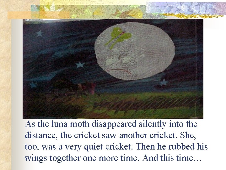 As the luna moth disappeared silently into the distance, the cricket saw another cricket.