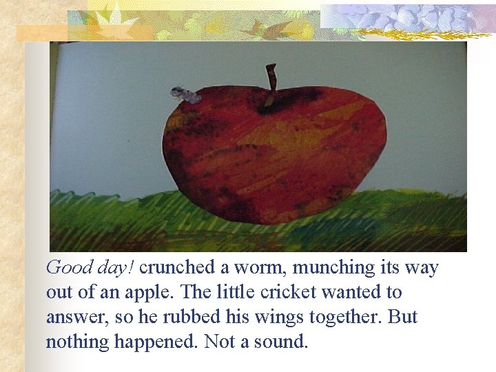 Good day! crunched a worm, munching its way out of an apple. The little
