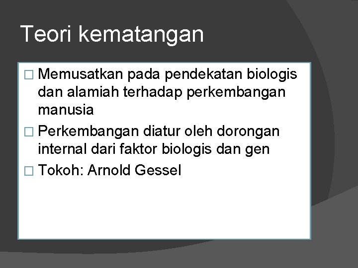 Teori kematangan � Memusatkan pada pendekatan biologis dan alamiah terhadap perkembangan manusia � Perkembangan