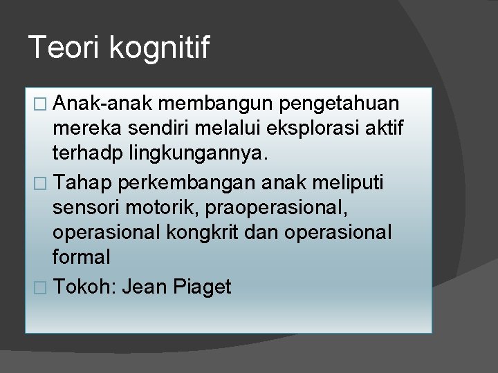 Teori kognitif � Anak-anak membangun pengetahuan mereka sendiri melalui eksplorasi aktif terhadp lingkungannya. �