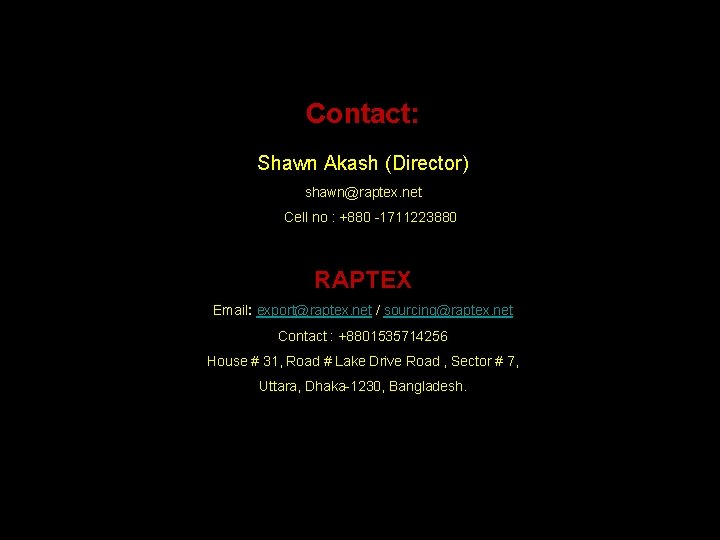 Contact: Shawn Akash (Director) shawn@raptex. net Cell no : +880 -1711223880 RAPTEX Email: export@raptex.