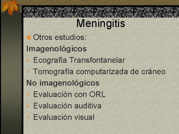 Meningitis n Otros estudios: Imagenológicos • Ecografía Transfontanelar • Tomografía computarizada de cráneo No