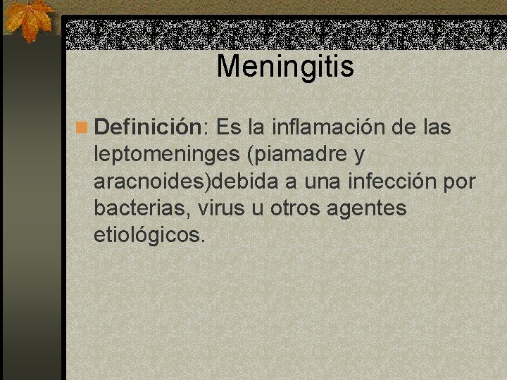 Meningitis n Definición: Es la inflamación de las leptomeninges (piamadre y aracnoides)debida a una