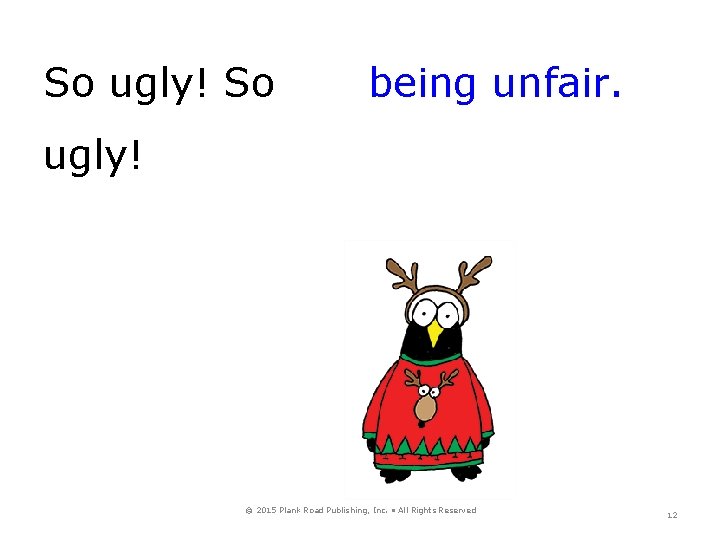 So ugly! So being unfair. ugly! © 2015 Plank Road Publishing, Inc. • All