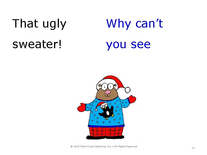 That ugly Why can’t sweater! you see © 2015 Plank Road Publishing, Inc. •