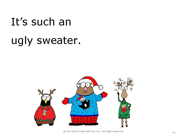 It’s such an ugly sweater. © 2015 Plank Road Publishing, Inc. • All Rights