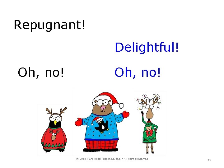 Repugnant! Delightful! Oh, no! © 2015 Plank Road Publishing, Inc. • All Rights Reserved